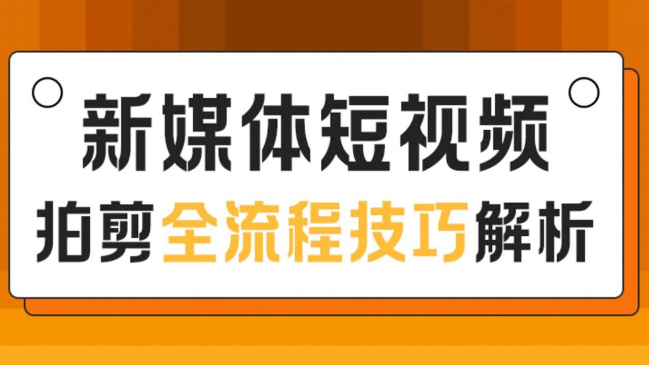 【先导课】新媒体短视频拍剪全流程技巧解析