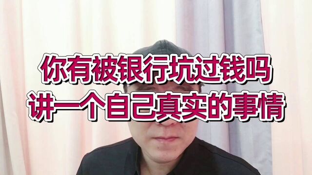 你有被银行坑过钱吗?讲一个发生在自己身上真实的事情