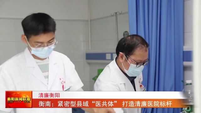 衡南:紧密型县域“医共体” 打造清廉医院标杆