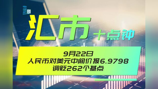 9月22日人民币对美元中间价报6.9798,调贬262个基点