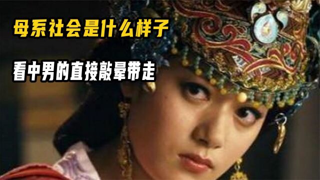 母系社会是什么样子的?女性看中哪个男的,直接敲晕抗走