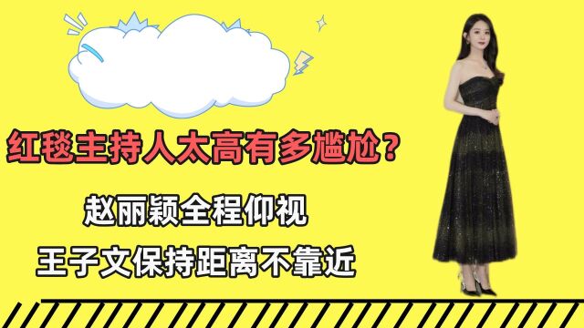 红毯主持人太高有多尴尬?赵丽颖全程仰视,王子文保持距离不靠近