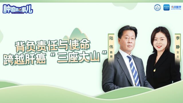 《肿瘤那点事儿》专访陆伟教授 | 背负责任与使命,跨越肝癌“三座大山”