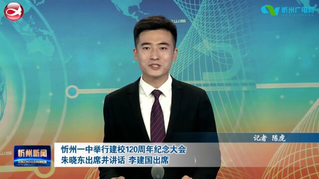 忻州一中举行建校120周年纪念大会 朱晓东出席并讲话 李建国出席