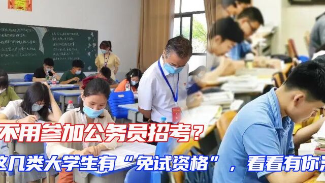 不用参加公务员招考?这几类大学生有“免试资格”,看看有你没