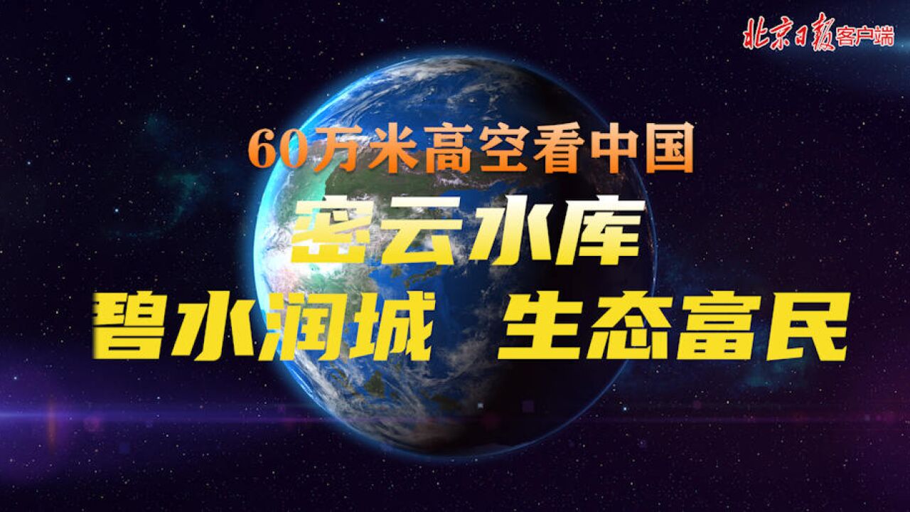 热烈庆祝党的二十大开幕 60万米高空看中国|密云水库:碧水润城 生态富民