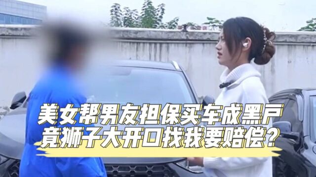 美女帮男友担保买车成黑户,竟狮子大开口找我要赔偿?