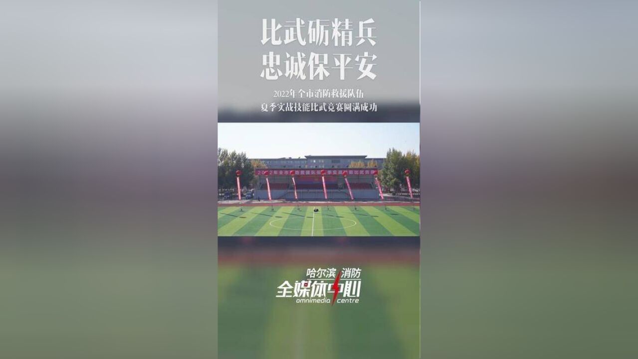 比武砺精兵,忠诚保平安,2022年全市消防救援队伍夏季实战技能比武竞赛圆满成功