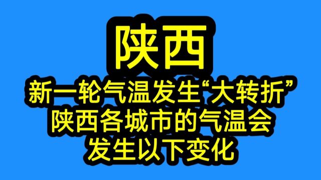 陕西!新一轮气温发生“大转折”!陕西各城市的气温会发生以下变化