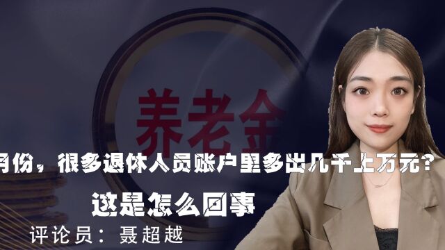 11月份,很多退休人员账户里多出几千上万元?这是怎么回事