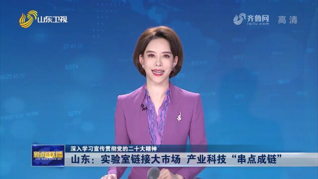 深入学习宣传贯彻党的二十大精神丨山东:实验室链接大市场 产业科技“串点成链”