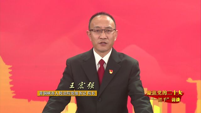 聚焦党的二十大ⷢ€œ一把手”访谈 | 访青铜峡市人民法院党组书记、院长王宏强