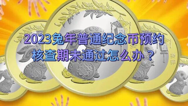 2023兔年普通纪念币预约核查期未通过怎么办?