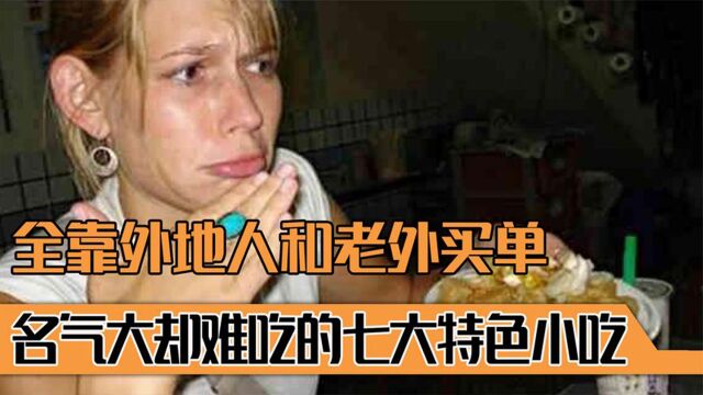 名气大却难吃的七大特色小吃,本地人不屑,全靠外地人和老外买单