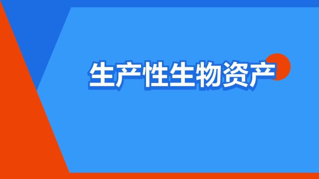 “生产性生物资产”是什么意思?