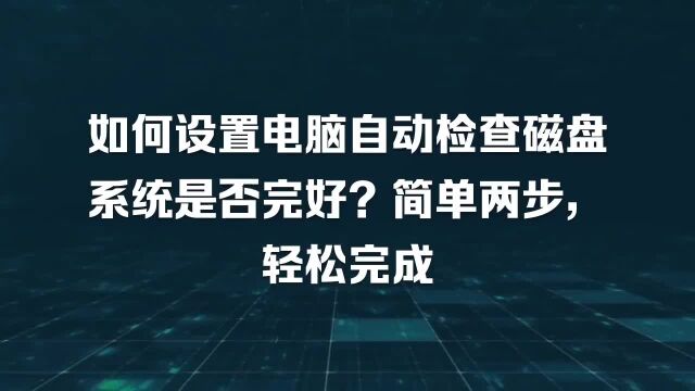 如何设置电脑自动检查磁盘系统是否完好?简单两步,轻松完成