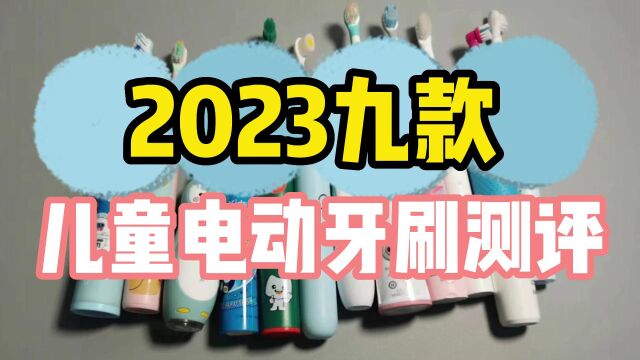 儿童电动牙刷怎么选择?2023九款主流产品测评科普 