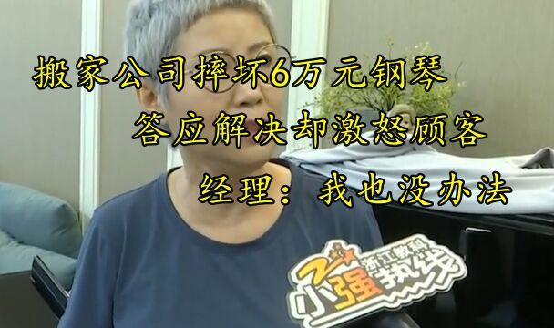 搬家公司摔坏6万元钢琴,答应解决却激怒顾客.经理:我也没办法