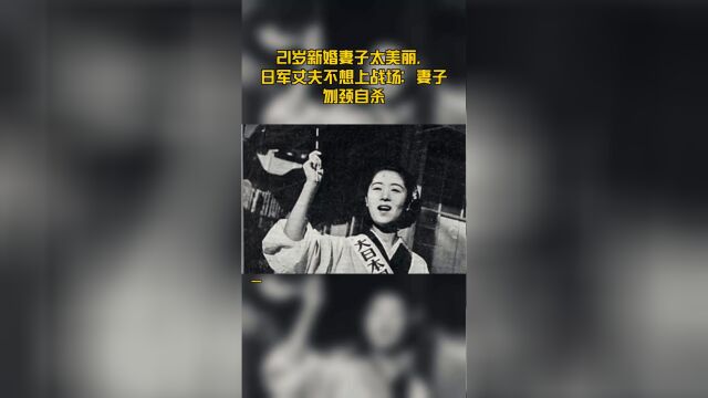 21岁新婚妻子太美丽,日军丈夫不想上战场:妻子刎颈自杀