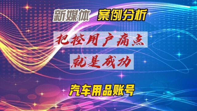 新媒体汽车用品账号案例—把控用户痛点就是成功