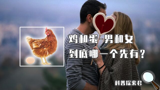 世界上先有男人还是先有女人?先有鸡还是先有蛋?今天告诉你答案