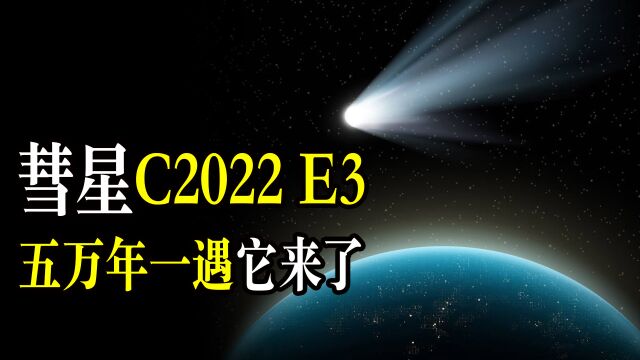 C2022E3彗星造访地球,5万年一遇的老古董或肉眼可见,别错过机会