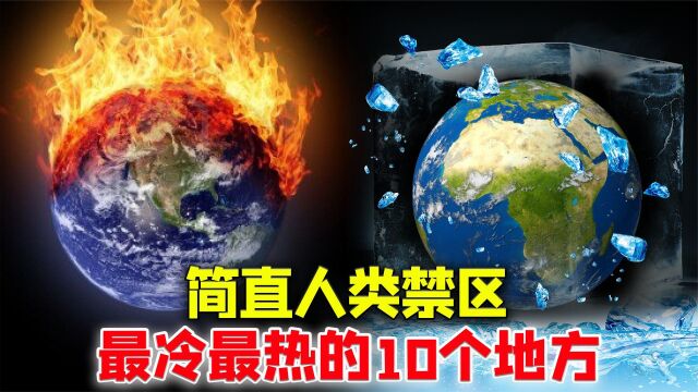 地球上最冷和最热的10个地方,简直是人类禁区,你听过几个?