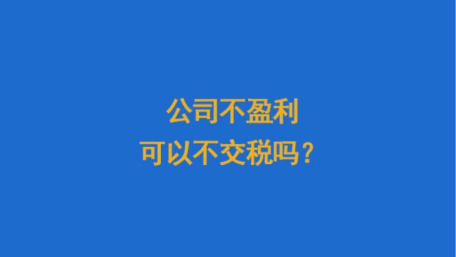 公司不盈利可以不交税吗?