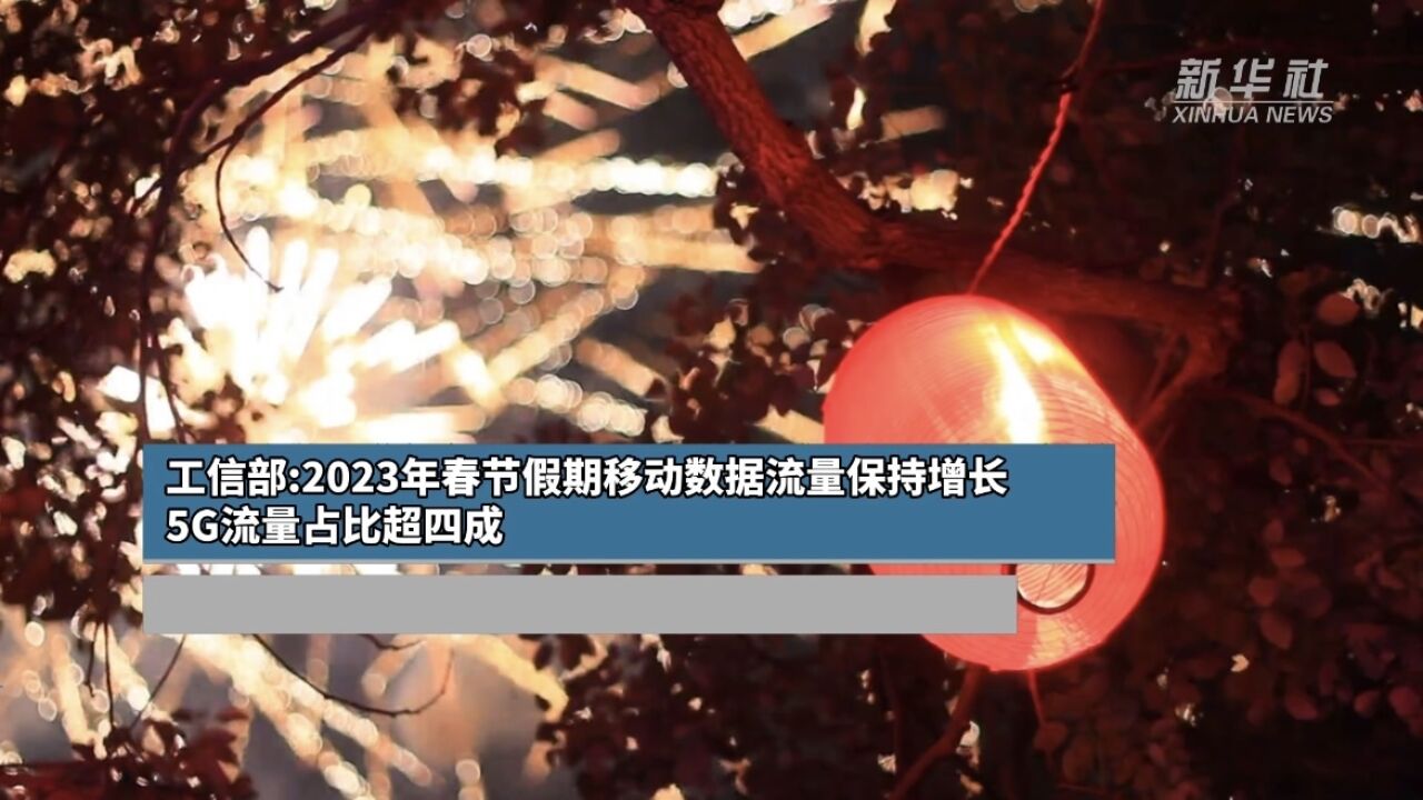 工信部:2023年春节假期移动数据流量保持增长 5G流量占比超四成