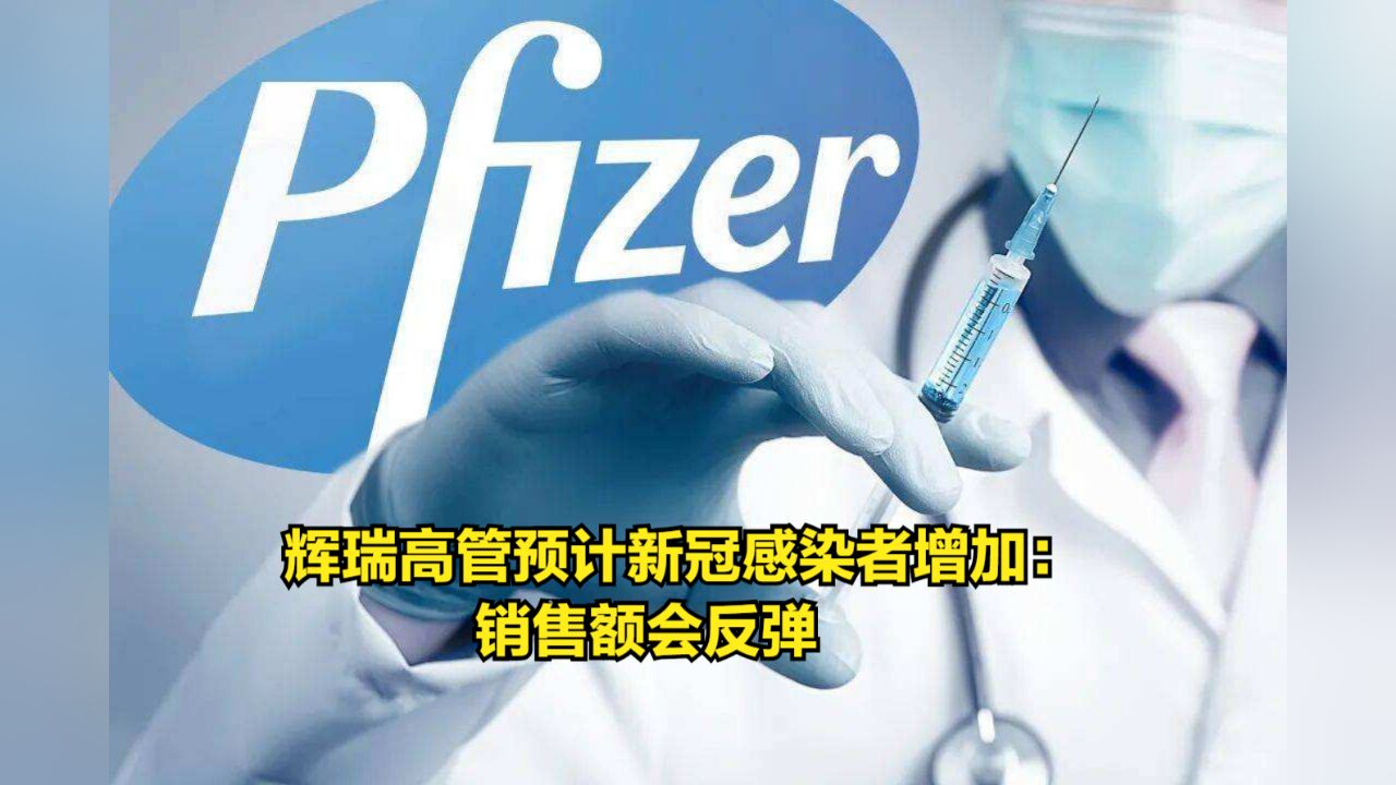 2023年营收预期下滑,辉瑞高管预计新冠感染者增加:销售额会反弹