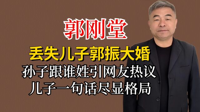 郭刚堂儿子郭振大婚,孙子跟谁姓引网友热议,儿子的话尽显格局