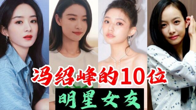 冯绍峰的10位明星女友,个个都是美女,看看都有谁!