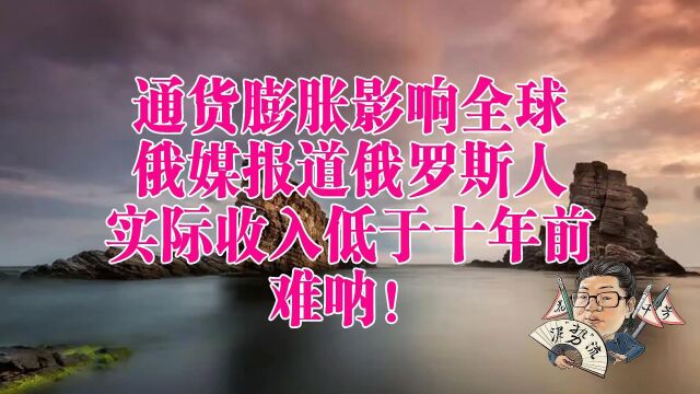 花千芳:通货膨胀影响全球,俄媒报道俄罗斯人实际收入低于十年前,难呐!