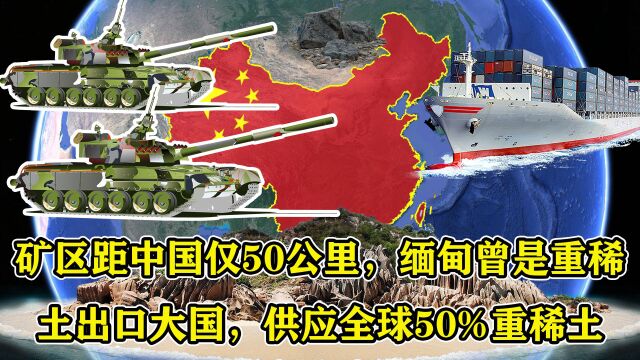 矿区距中国仅50公里,缅甸曾是重稀土出口大国,供应全球50%重稀土