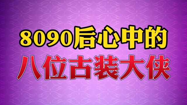 8090后心中的8位大侠#古装 #武侠 #大侠.