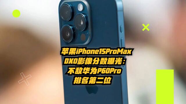 苹果iPhone15ProMax影像DXO分数曝光:不敌华为P60Pro,排名第二