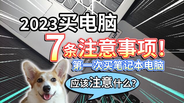 【2023买电脑】7条注意事项!第一次买笔记本电脑,应该注意什么?