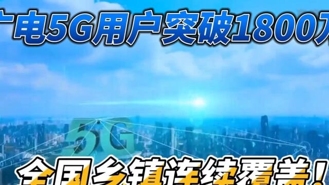 广电5G用户超1800万,中国移动与广电合作建成超过57万5G基站!