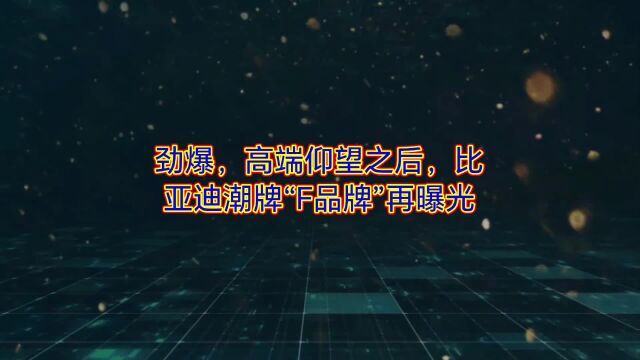 劲爆!高端仰望之后比亚迪潮牌“F品牌”再曝光!