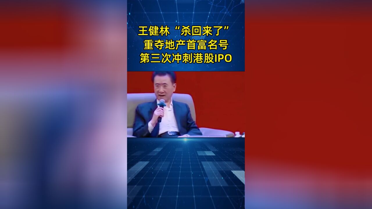 王健林“杀回来了”,重夺地产首富名号,万达第三次冲刺港股IPO