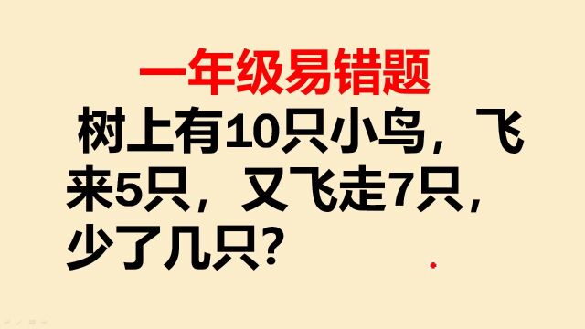 一年级易错题:树上有10只小鸟,飞来5只又飞走7只,少了几只?