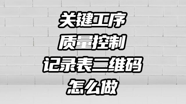 生产关键工序质量控制卡二维码如何制作的?