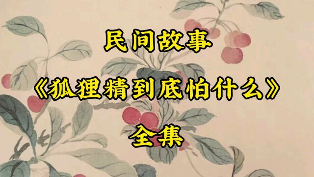 民间故事:修道成仙的狐狸精到底怕什么?