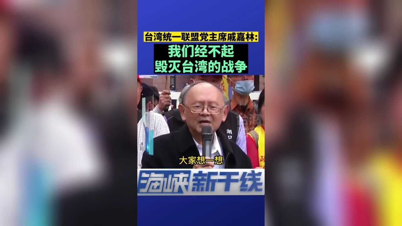 台湾统一联盟党主席戚嘉林:我们经不起毁灭台湾的战争!