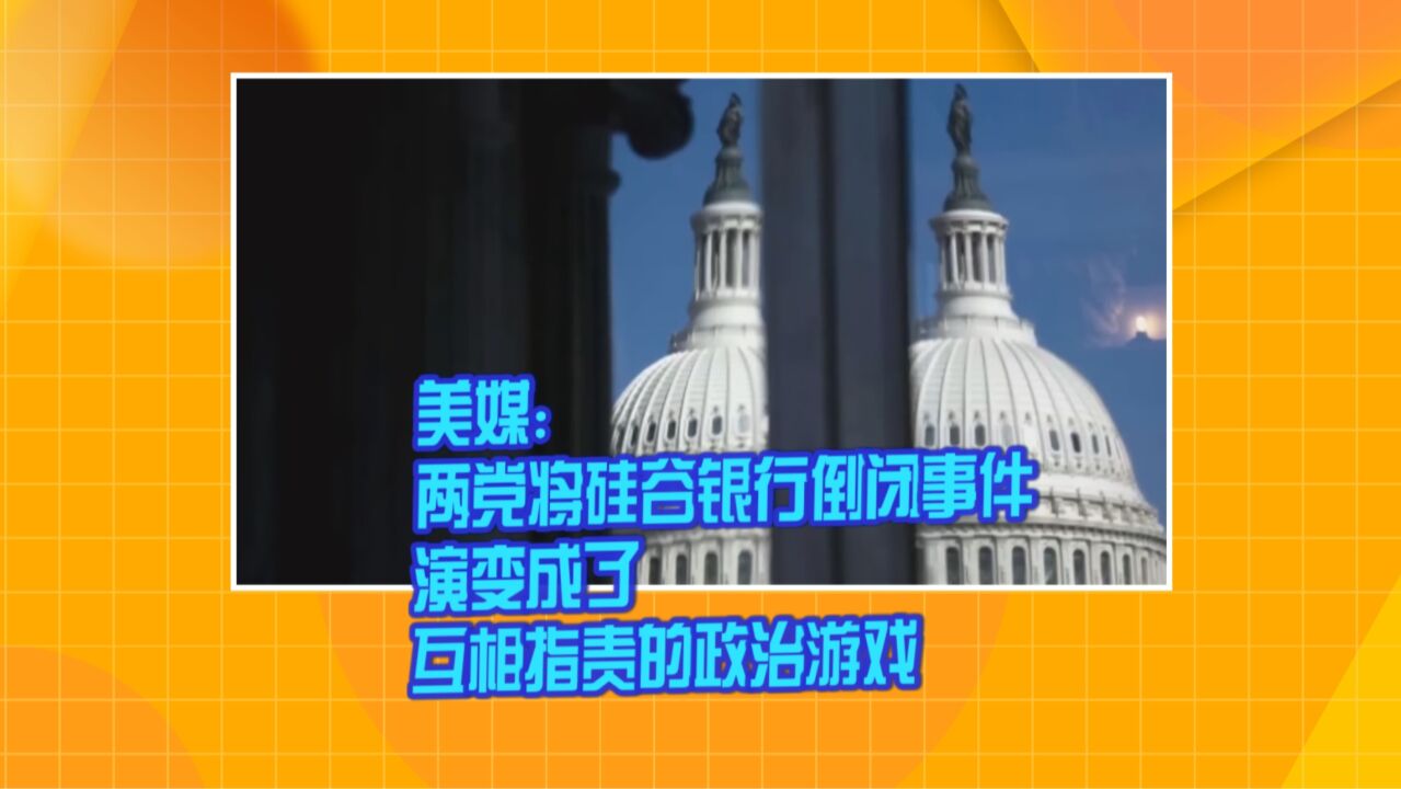 美媒:两党将硅谷银行倒闭事件演变成了互相指责的政治游戏