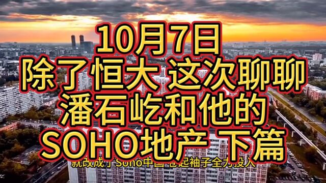 10月7日 除了恒大 这次聊聊潘石屹和他的SOHO地产 下篇