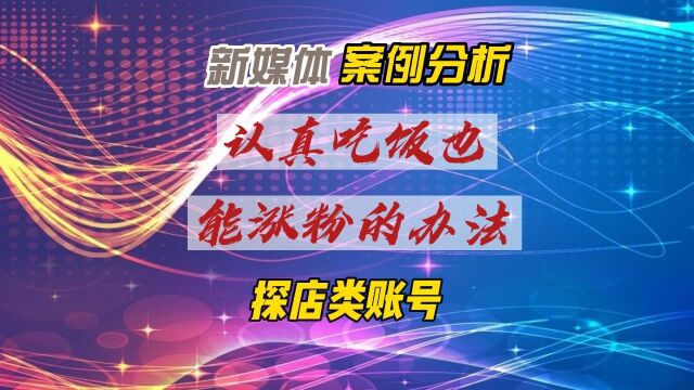 新媒体探店账号案例—认真吃饭也能涨粉的办法