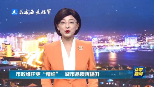 威海市环翠区:市政维护更“精细” 城市品质再提升