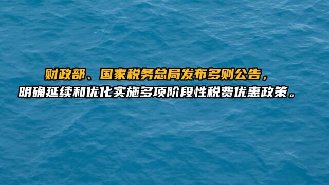 财政部、国家税务总局发布多则公告,明确延续和优化实施多项阶段性税费优惠政策.