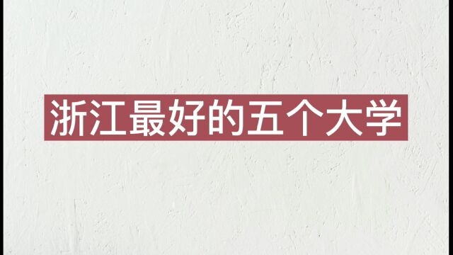 浙江排名前五的大学,有没有你或你孩子的学校,高考考研建议报